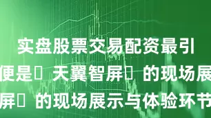 实盘股票交易配资最引人注目的便是‌天翼智屏‌的现场展示与体验环节