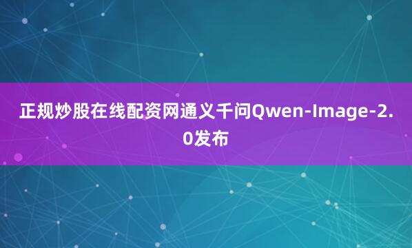 正规炒股在线配资网　　通义千问Qwen-Image-2.0发布