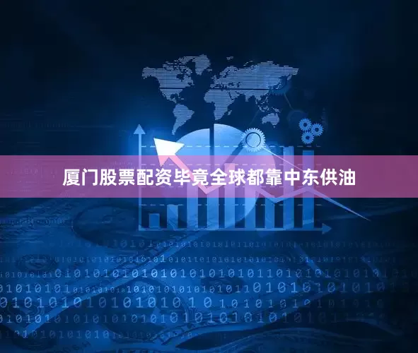 厦门股票配资毕竟全球都靠中东供油